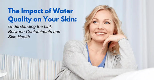 The Impact of Water Quality on Your Skin: Understanding the Link Between Contaminants and Skin Health