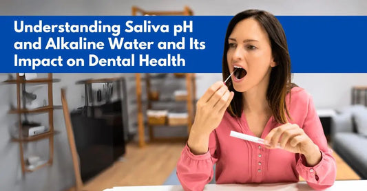 Understanding Saliva pH and Alkaline Water and Its Impact on Dental Health